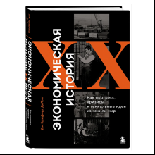 Книга "Экономическая история XX века. Как прогресс, кризисы и гениальные идеи изменили мир"