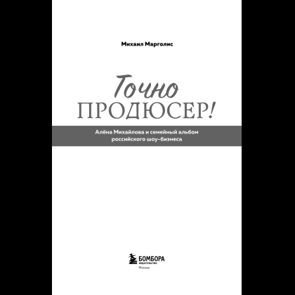 Книга "Точно продюсер! Алёна Михайлова и семейный альбом российского шоу-бизнеса", Михаил Марголис - 6