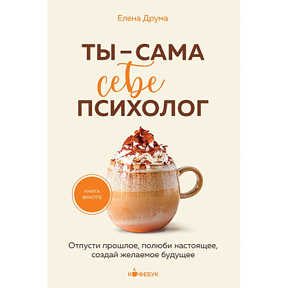 Книга "Кофебук. Ты - сама себе психолог. Отпусти прошлое, полюби настоящее, создай желаемое будущее.", Елена Друма