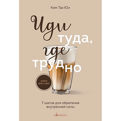 Книга "Кофебук. Иди туда, где трудно. 7 шагов для обретения внутренней силы", Таэ Ким