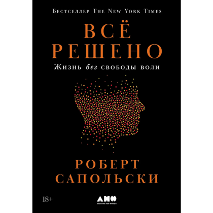 Книга "Всё решено. Жизнь без свободы воли", Сапольски Р. 