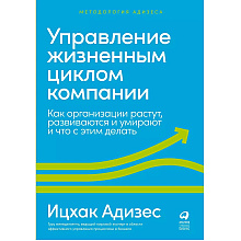 Книга "Управление жизненным циклом компании: Как организации растут, развиваются и умирают и что с этим делать", Ицхак Адизес