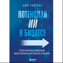 Книга "Потенциал ИИ в бизнесе. Стратегическое применение искусственного интеллекта и Big Data"