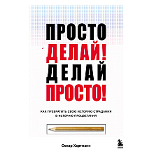 Книга "Просто делай! Делай просто! Как превратить свою историю страдания в историю процветания"