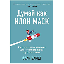 Книга "Думай как Илон Маск. И другие простые стратегии для гигантского скачка в работе и жизни"