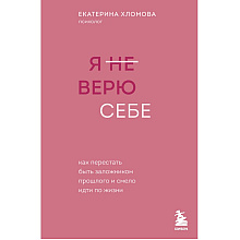 Книга "Я не верю себе. Как перестать быть заложником прошлого и смело идти по жизни"