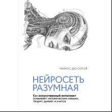 Книга "Нейросеть разумная. Как искусственный интеллект осваивает человеческие навыки, творит, думает и учится"