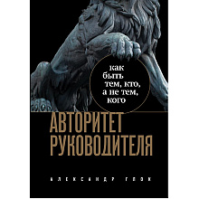 Книга "Авторитет руководителя. Как быть тем, кто, а не тем кого", Александр Глок