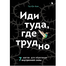 Книга "Иди туда, где трудно. 7 шагов для обретения внутренней силы", Таэ Ким