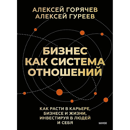 Книга "Бизнес как система отношений. Как расти в карьере, бизнесе и жизни, инвестируя в людей и себя", Алексей Горячев