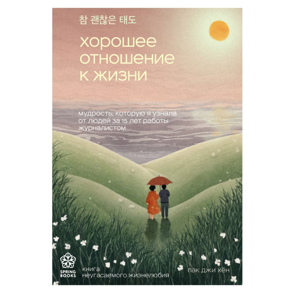 Книга "Хорошее отношение к жизни. Мудрость, которую я узнала от людей за 15 лет работы журналистом", Пак Джи Хён