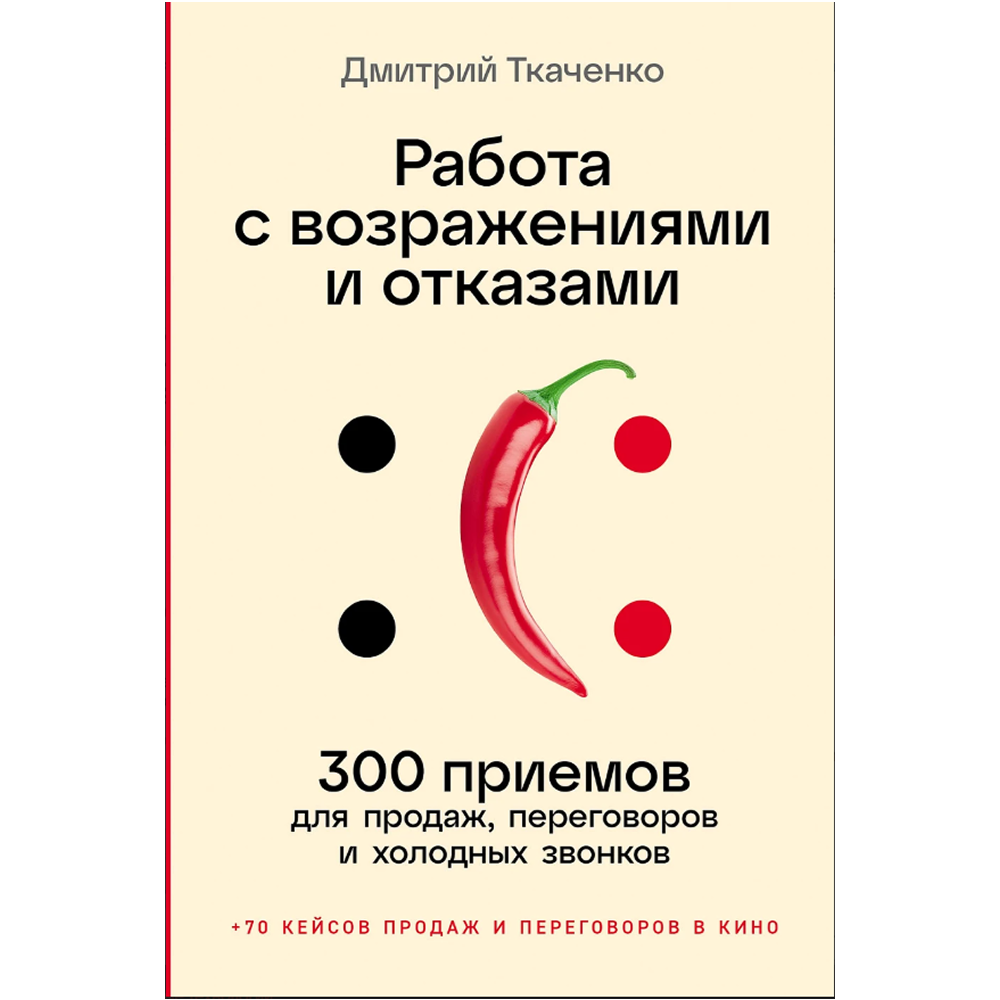 Книга "Работа с возражениями и отказами. 300 приемов для продаж, переговоров и холодных звонков", Дмитрий Ткаченко